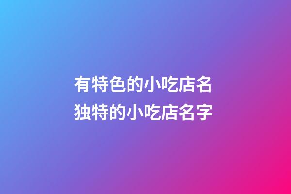 有特色的小吃店名 独特的小吃店名字-第1张-店铺起名-玄机派